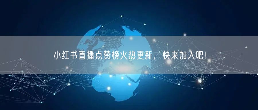 小红书直播点赞榜火热更新，快来加入吧！