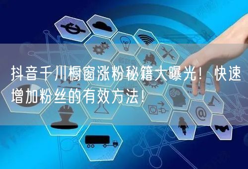 抖音千川橱窗涨粉秘籍大曝光！快速增加粉丝的有效方法！