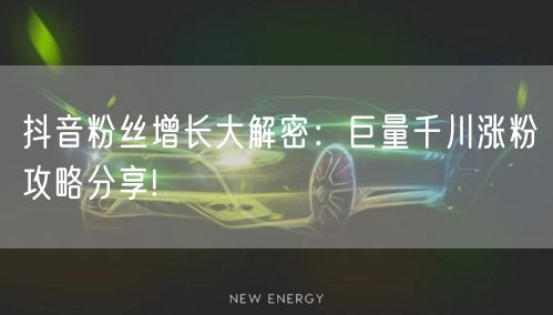 抖音粉丝增长大解密：巨量千川涨粉攻略分享!