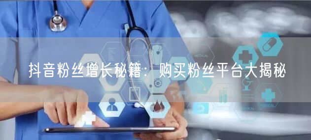 抖音粉丝增长秘籍：购买粉丝平台大揭秘