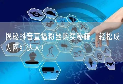 揭秘抖音直播粉丝购买秘籍，轻松成为网红达人！