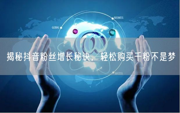 揭秘抖音粉丝增长秘诀，轻松购买千粉不是梦