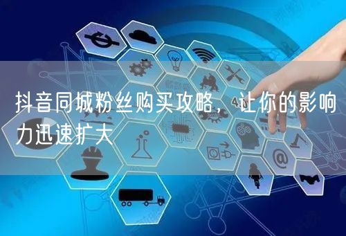 抖音同城粉丝购买攻略，让你的影响力迅速扩大