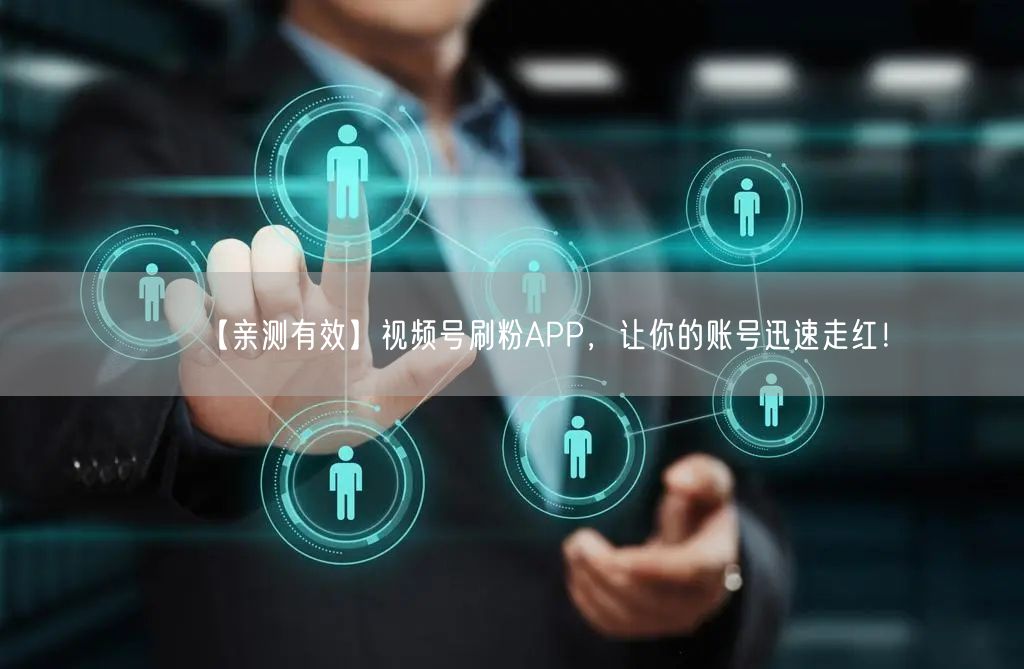 【亲测有效】视频号刷粉APP，让你的账号迅速走红！