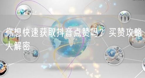 你想快速获取抖音点赞吗？买赞攻略大解密