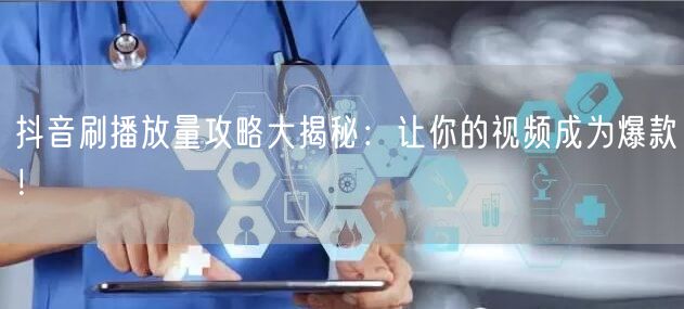 抖音刷播放量攻略大揭秘：让你的视频成为爆款！