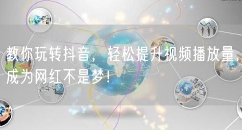 教你玩转抖音，轻松提升视频播放量，成为网红不是梦！
