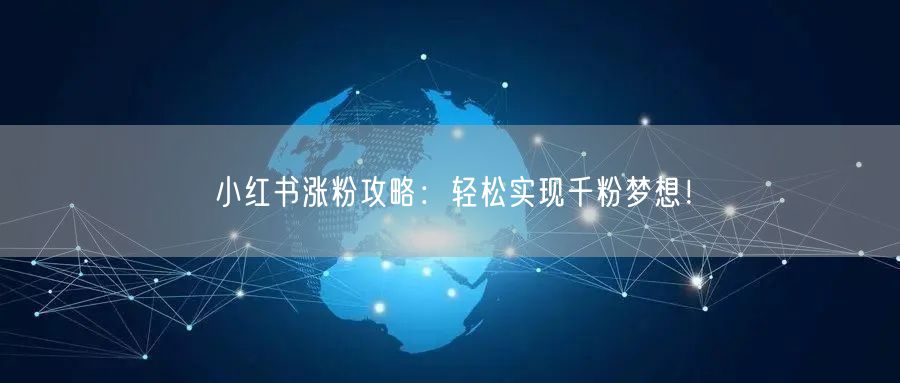 小红书涨粉攻略：轻松实现千粉梦想！