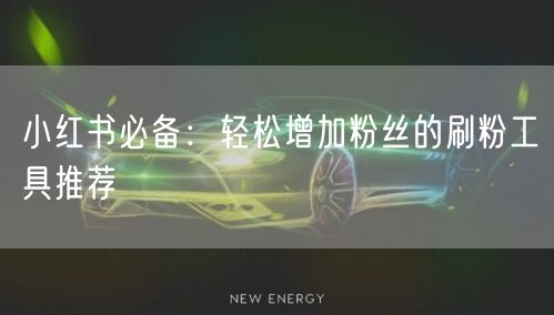 小红书必备：轻松增加粉丝的刷粉工具推荐