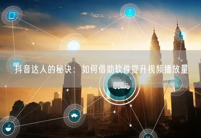 抖音达人的秘诀：如何借助软件提升视频播放量