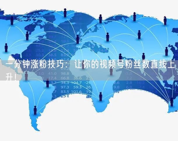 一分钟涨粉技巧：让你的视频号粉丝数直线上升！