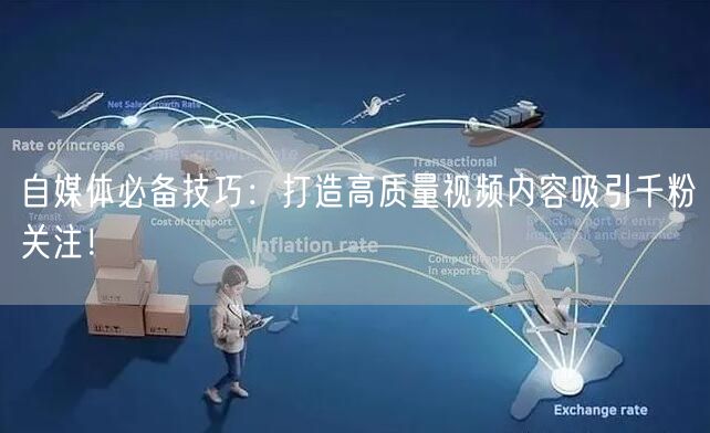 自媒体必备技巧：打造高质量视频内容吸引千粉关注！
