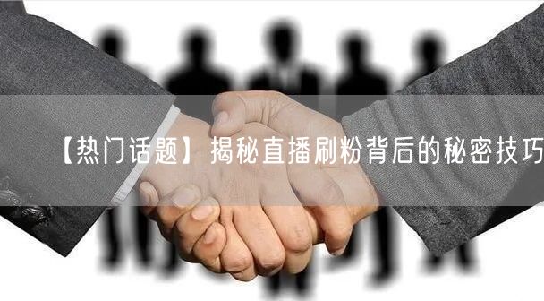 【热门话题】揭秘直播刷粉背后的秘密技巧！