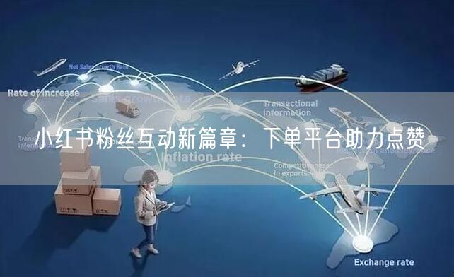 小红书粉丝互动新篇章：下单平台助力点赞