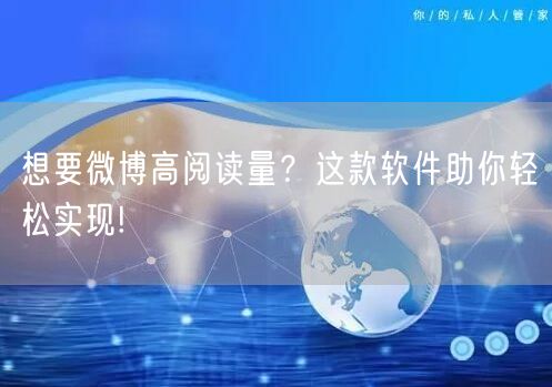 想要微博高阅读量？这款软件助你轻松实现!