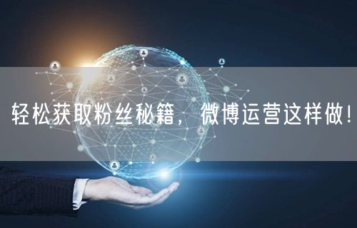 轻松获取粉丝秘籍，微博运营这样做！