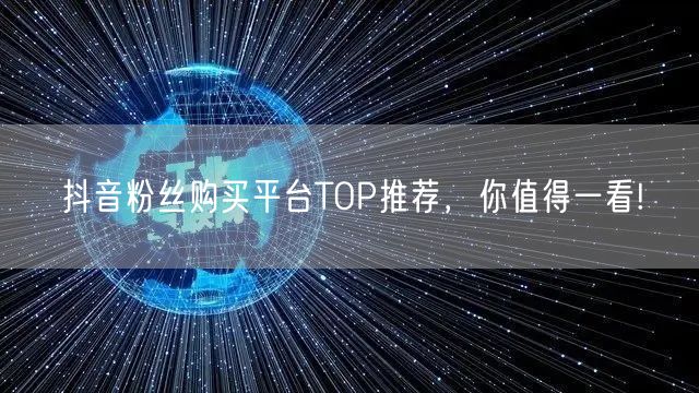 抖音粉丝购买平台TOP推荐，你值得一看!
