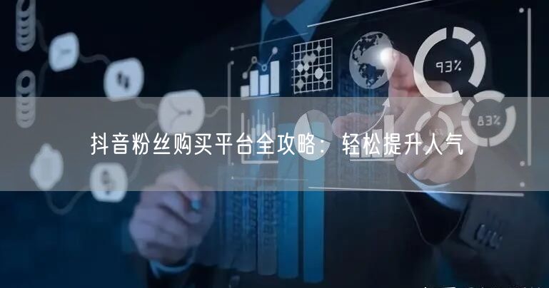 抖音粉丝购买平台全攻略：轻松提升人气