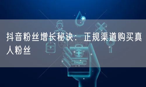 抖音粉丝增长秘诀：正规渠道购买真人粉丝