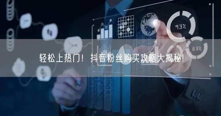 轻松上热门！抖音粉丝购买攻略大揭秘!