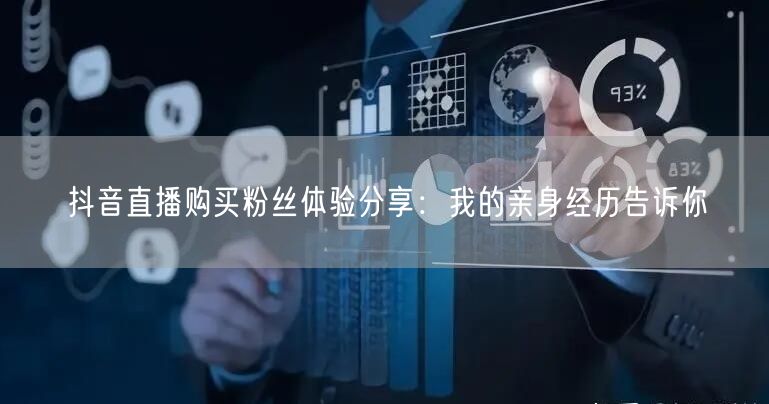 抖音直播购买粉丝体验分享：我的亲身经历告诉你