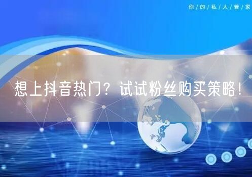 想上抖音热门？试试粉丝购买策略！