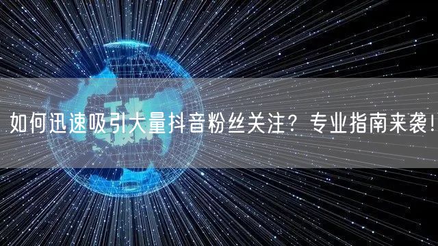 如何迅速吸引大量抖音粉丝关注？专业指南来袭！