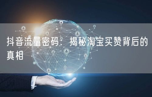 抖音流量密码：揭秘淘宝买赞背后的真相