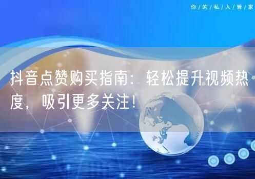 抖音点赞购买指南：轻松提升视频热度，吸引更多关注！
