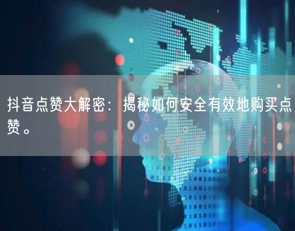 抖音点赞大解密：揭秘如何安全有效地购买点赞。