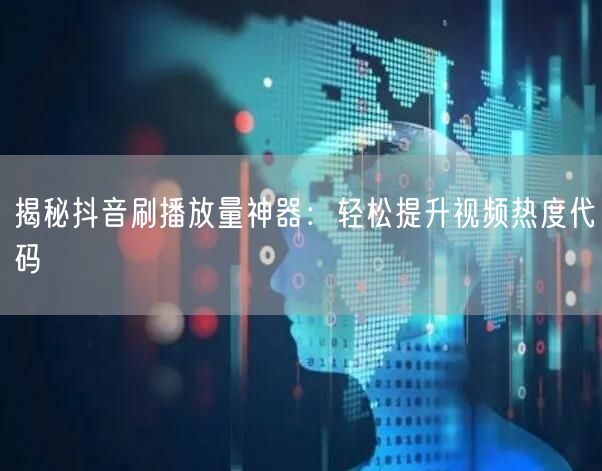 揭秘抖音刷播放量神器：轻松提升视频热度代码