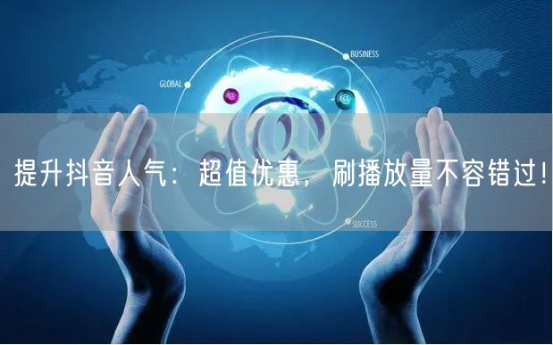 提升抖音人气：超值优惠，刷播放量不容错过！