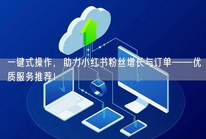 一键式操作，助力小红书粉丝增长与订单——优质服务推荐！