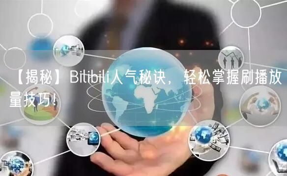 【揭秘】Bilibili人气秘诀，轻松掌握刷播放量技巧！