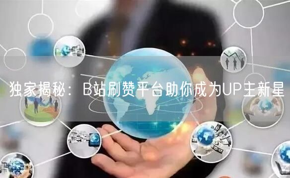独家揭秘：B站刷赞平台助你成为UP主新星