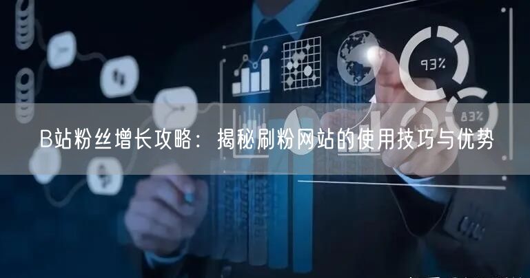 B站粉丝增长攻略：揭秘刷粉网站的使用技巧与优势
