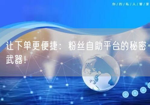 让下单更便捷：粉丝自助平台的秘密武器！