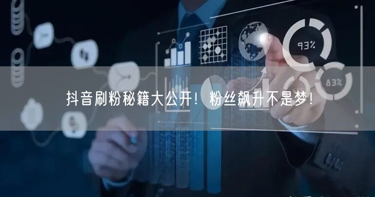 抖音刷粉秘籍大公开！粉丝飙升不是梦！