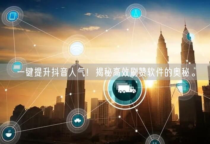 一键提升抖音人气！揭秘高效刷赞软件的奥秘。