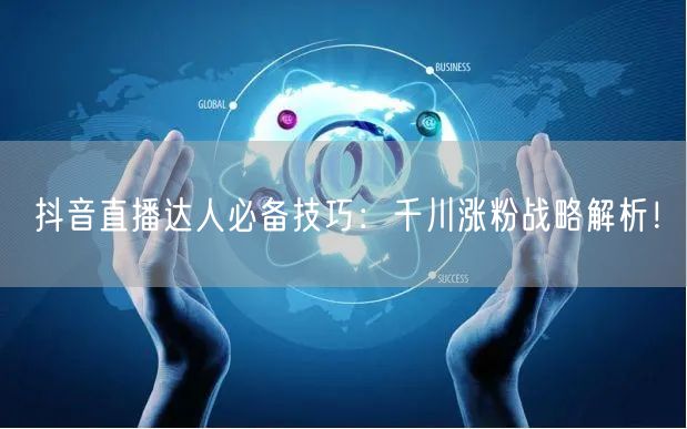 抖音直播达人必备技巧：千川涨粉战略解析！