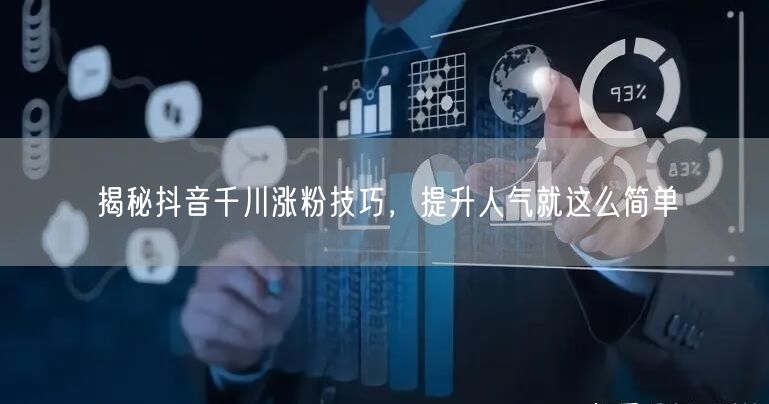 揭秘抖音千川涨粉技巧，提升人气就这么简单