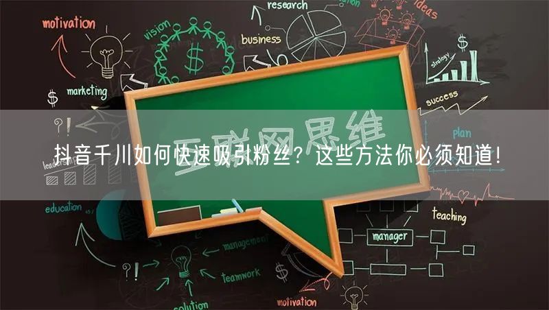 抖音千川如何快速吸引粉丝？这些方法你必须知道！