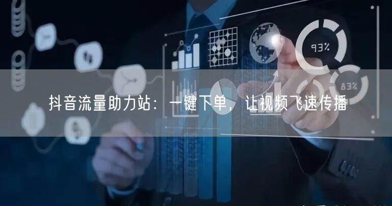 抖音流量助力站：一键下单，让视频飞速传播