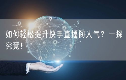 如何轻松提升快手直播间人气？一探究竟！