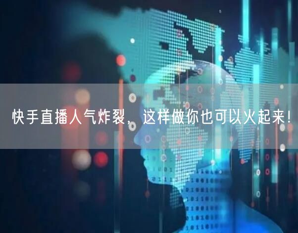 快手直播人气炸裂，这样做你也可以火起来！