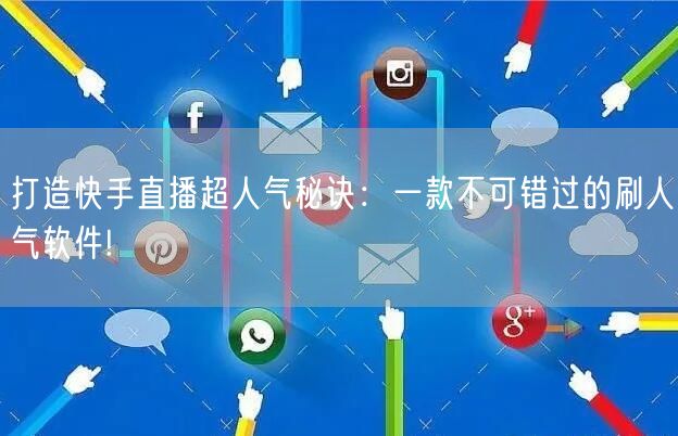 打造快手直播超人气秘诀：一款不可错过的刷人气软件!