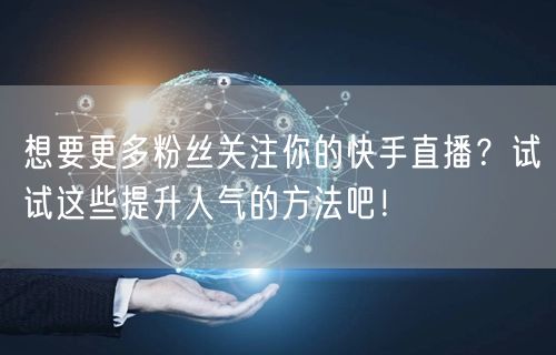 想要更多粉丝关注你的快手直播？试试这些提升人气的方法吧！