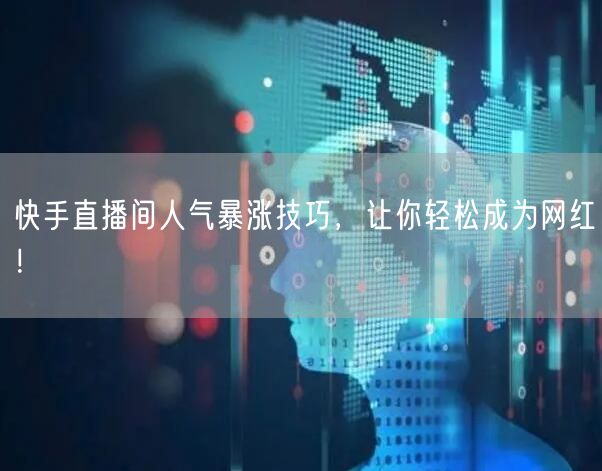 快手直播间人气暴涨技巧，让你轻松成为网红！