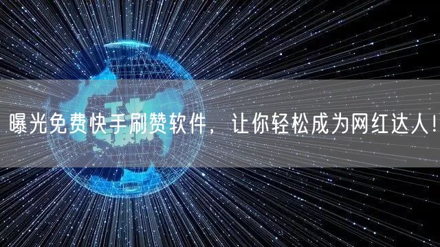 曝光免费快手刷赞软件，让你轻松成为网红达人！
