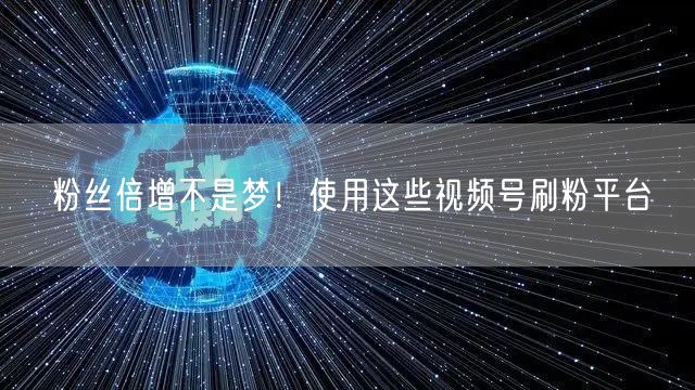 粉丝倍增不是梦！使用这些视频号刷粉平台
